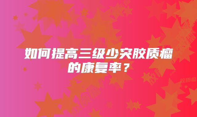 如何提高三级少突胶质瘤的康复率？