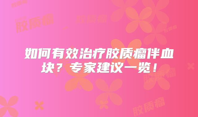 如何有效治疗胶质瘤伴血块？专家建议一览！