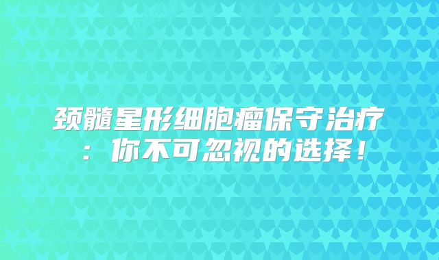 颈髓星形细胞瘤保守治疗：你不可忽视的选择！