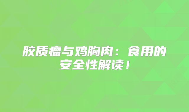 胶质瘤与鸡胸肉：食用的安全性解读！