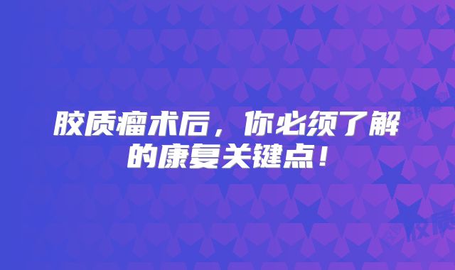 胶质瘤术后，你必须了解的康复关键点！