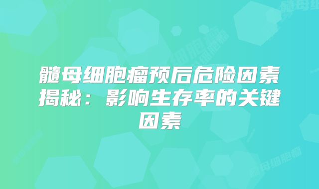 髓母细胞瘤预后危险因素揭秘：影响生存率的关键因素