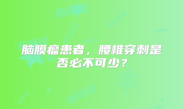 脑膜瘤患者，腰椎穿刺是否必不可少？
