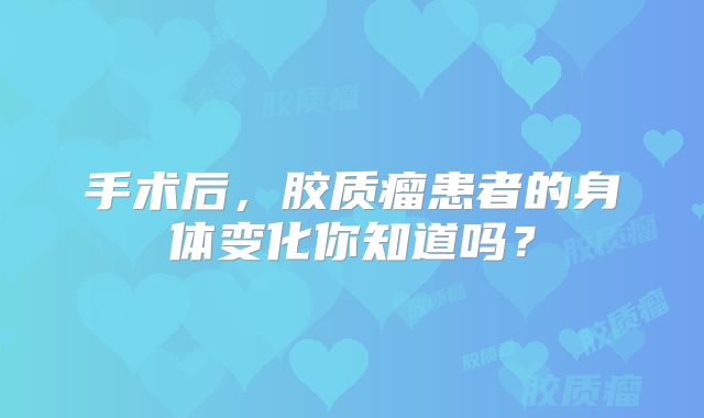手术后，胶质瘤患者的身体变化你知道吗？