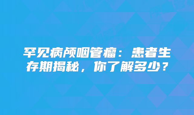 罕见病颅咽管瘤：患者生存期揭秘，你了解多少？