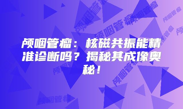 颅咽管瘤：核磁共振能精准诊断吗？揭秘其成像奥秘！
