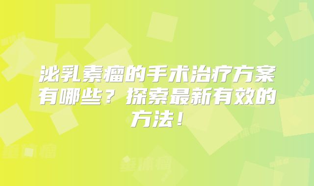 泌乳素瘤的手术治疗方案有哪些？探索最新有效的方法！
