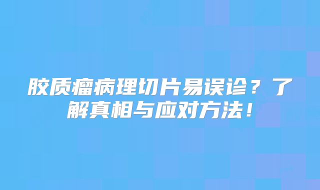 胶质瘤病理切片易误诊？了解真相与应对方法！