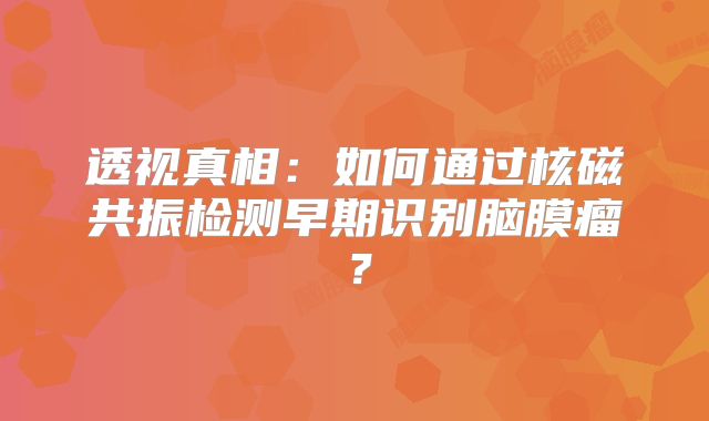 透视真相：如何通过核磁共振检测早期识别脑膜瘤？