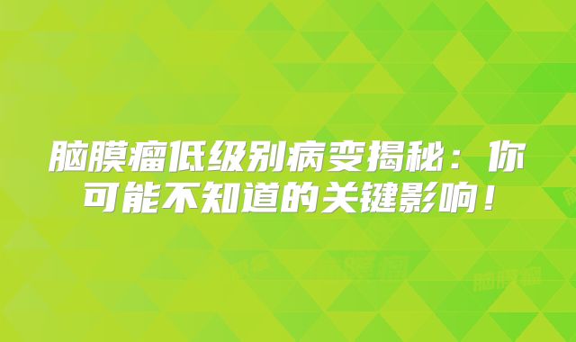 脑膜瘤低级别病变揭秘：你可能不知道的关键影响！