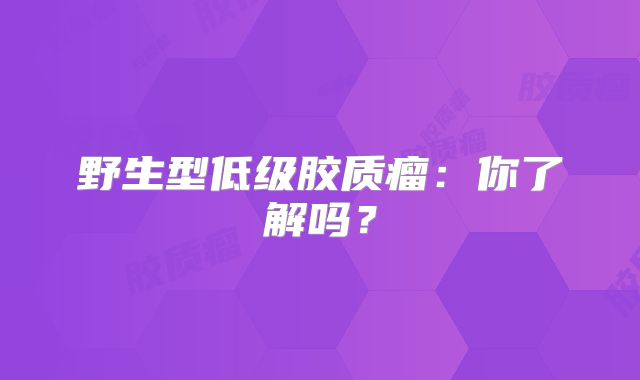 野生型低级胶质瘤：你了解吗？
