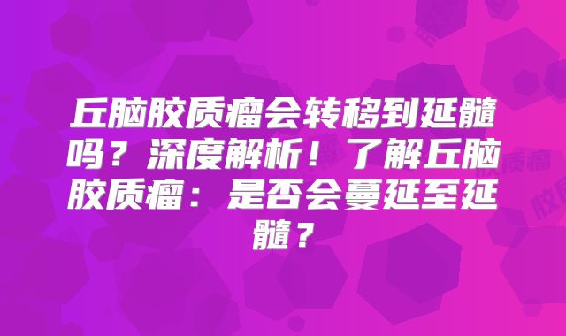 丘脑胶质瘤会转移到延髓吗？深度解析！了解丘脑胶质瘤：是否会蔓延至延髓？
