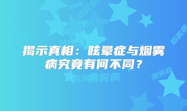 揭示真相：眩晕症与烟雾病究竟有何不同？