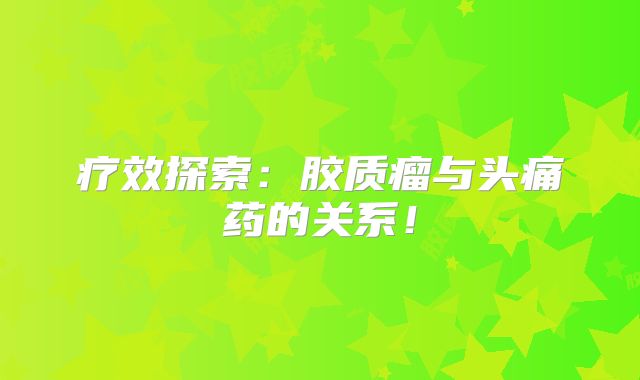 疗效探索：胶质瘤与头痛药的关系！