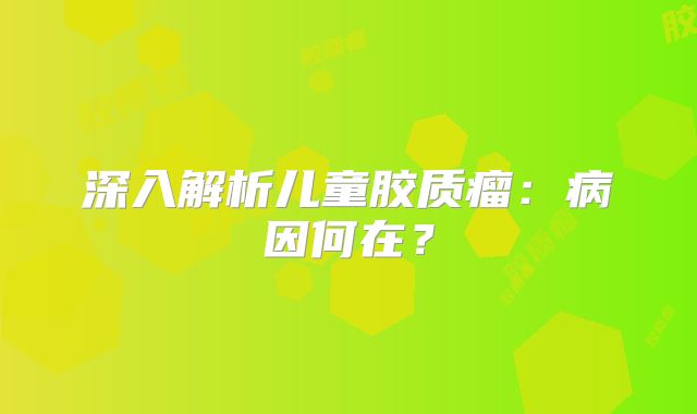 深入解析儿童胶质瘤：病因何在？
