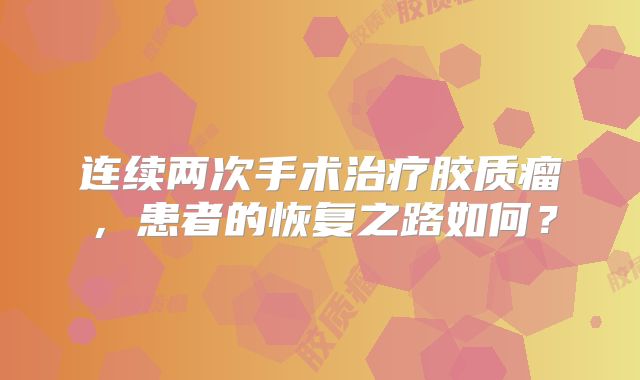 连续两次手术治疗胶质瘤，患者的恢复之路如何？
