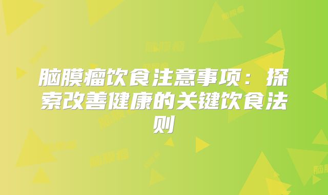 脑膜瘤饮食注意事项：探索改善健康的关键饮食法则