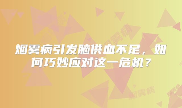 烟雾病引发脑供血不足，如何巧妙应对这一危机？