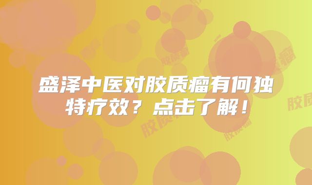 盛泽中医对胶质瘤有何独特疗效？点击了解！