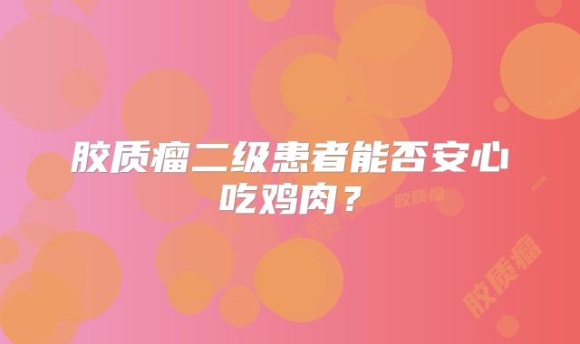 胶质瘤二级患者能否安心吃鸡肉？