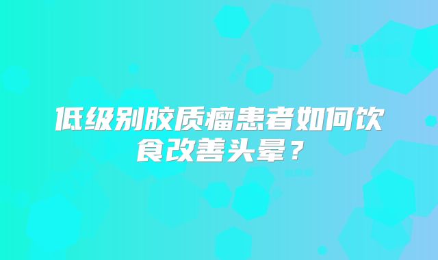 低级别胶质瘤患者如何饮食改善头晕？