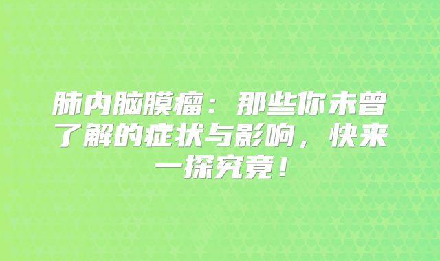 肺内脑膜瘤：那些你未曾了解的症状与影响，快来一探究竟！