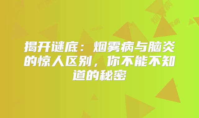 揭开谜底：烟雾病与脑炎的惊人区别，你不能不知道的秘密