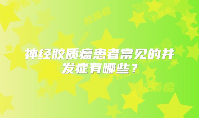 神经胶质瘤患者常见的并发症有哪些？