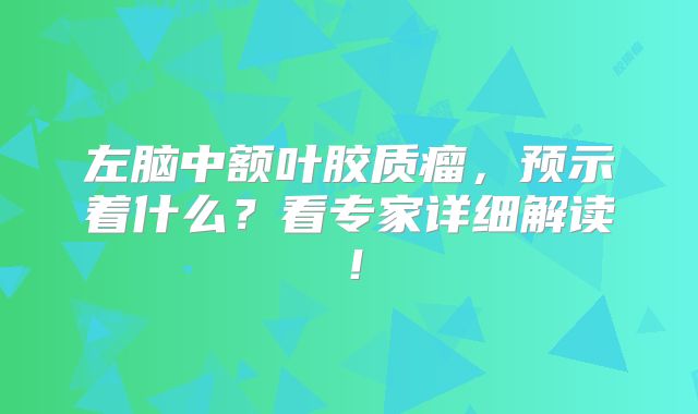 左脑中额叶胶质瘤，预示着什么？看专家详细解读！