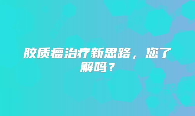胶质瘤治疗新思路，您了解吗？