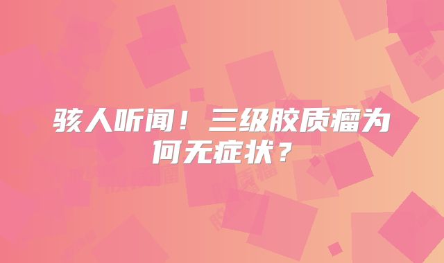 骇人听闻！三级胶质瘤为何无症状？