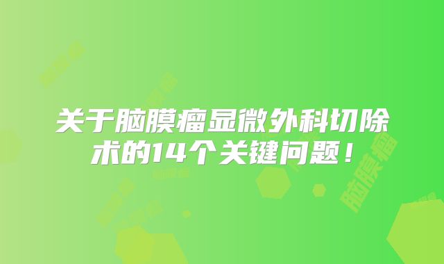 关于脑膜瘤显微外科切除术的14个关键问题！