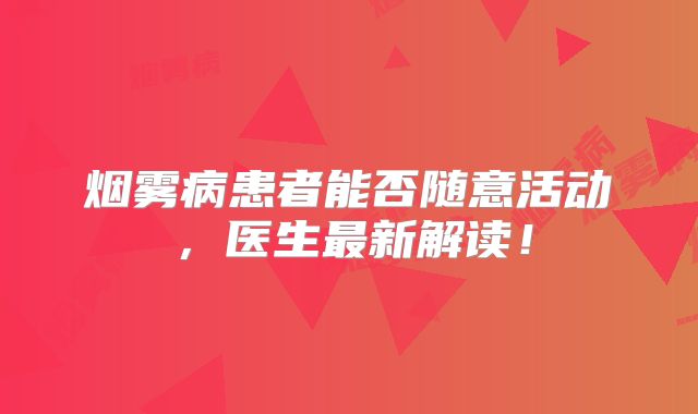 烟雾病患者能否随意活动，医生最新解读！