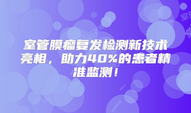 室管膜瘤复发检测新技术亮相，助力40%的患者精准监测！