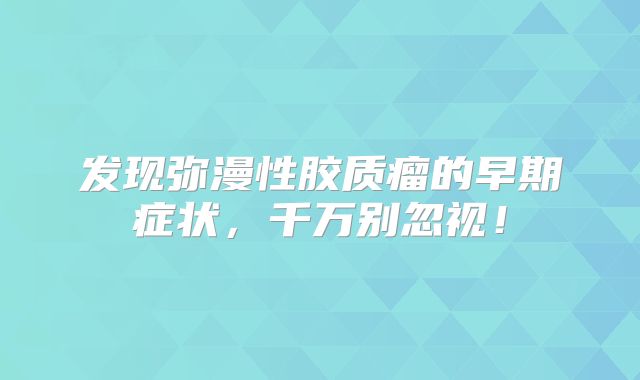 发现弥漫性胶质瘤的早期症状，千万别忽视！