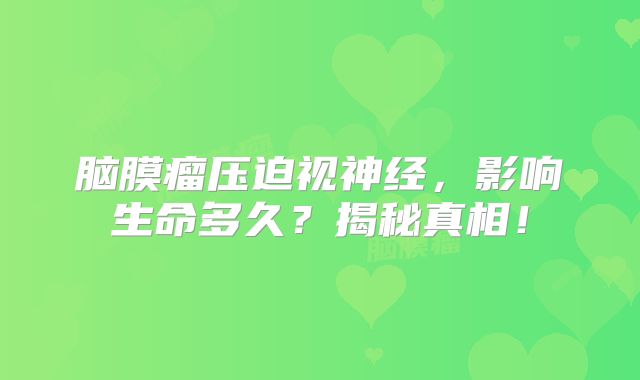 脑膜瘤压迫视神经，影响生命多久？揭秘真相！