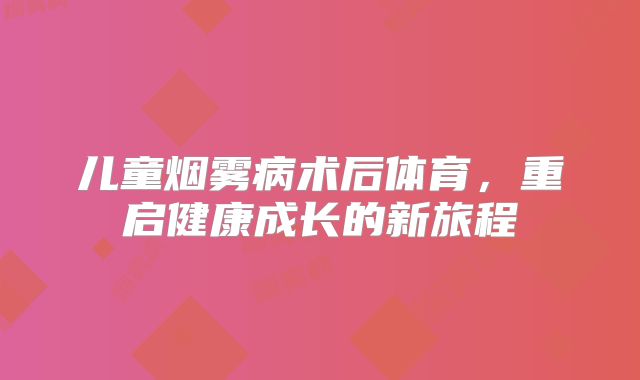 儿童烟雾病术后体育，重启健康成长的新旅程