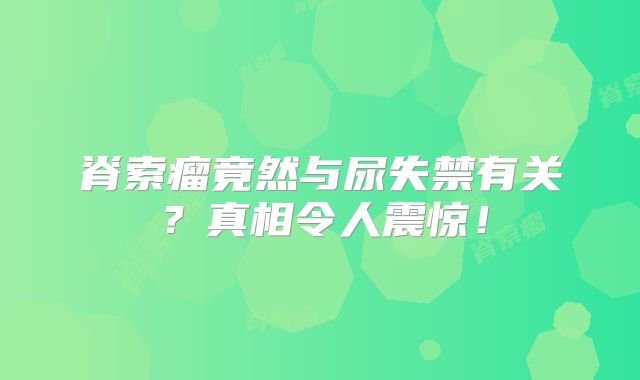 脊索瘤竟然与尿失禁有关？真相令人震惊！