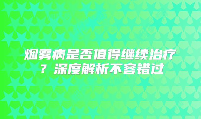烟雾病是否值得继续治疗？深度解析不容错过