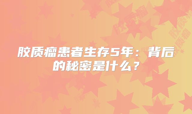 胶质瘤患者生存5年：背后的秘密是什么？