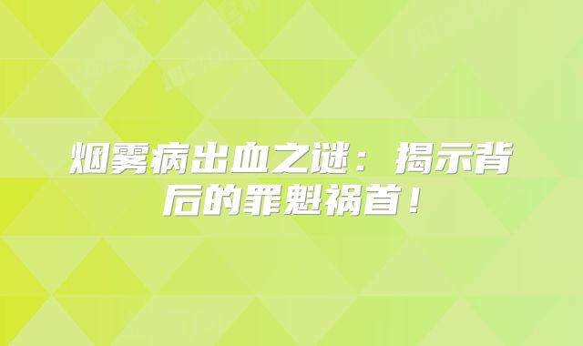 烟雾病出血之谜：揭示背后的罪魁祸首！