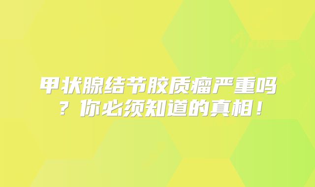 甲状腺结节胶质瘤严重吗？你必须知道的真相！