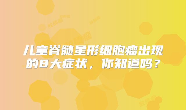 儿童脊髓星形细胞瘤出现的8大症状，你知道吗？