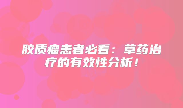 胶质瘤患者必看：草药治疗的有效性分析！