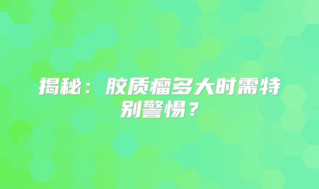 揭秘：胶质瘤多大时需特别警惕？