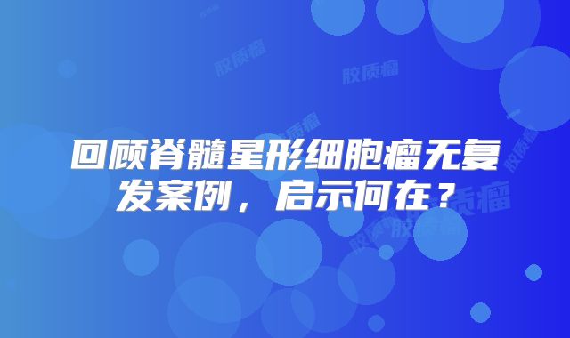 回顾脊髓星形细胞瘤无复发案例，启示何在？