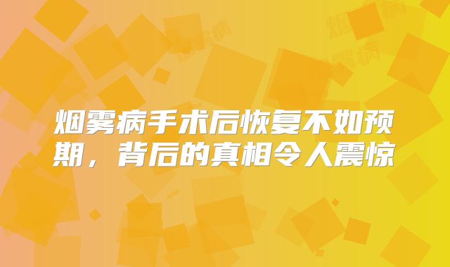 烟雾病手术后恢复不如预期，背后的真相令人震惊