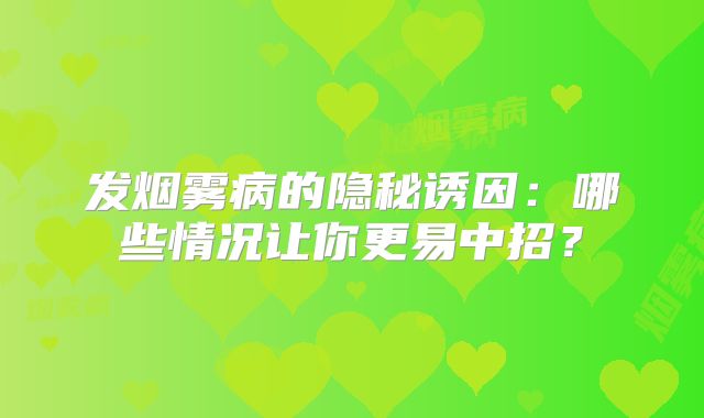 发烟雾病的隐秘诱因：哪些情况让你更易中招？