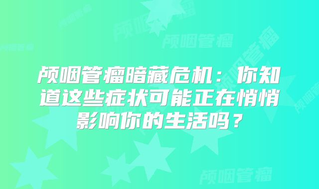 颅咽管瘤暗藏危机：你知道这些症状可能正在悄悄影响你的生活吗？