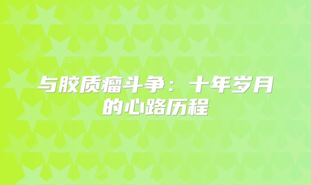 与胶质瘤斗争：十年岁月的心路历程